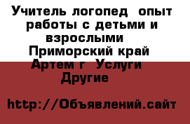 Учитель-логопед (опыт работы с детьми и взрослыми) - Приморский край, Артем г. Услуги » Другие   